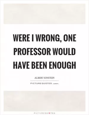 Were I wrong, one professor would have been enough Picture Quote #1