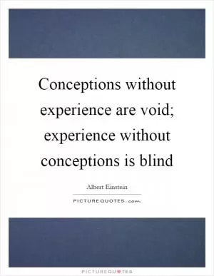 Conceptions without experience are void; experience without conceptions is blind Picture Quote #1
