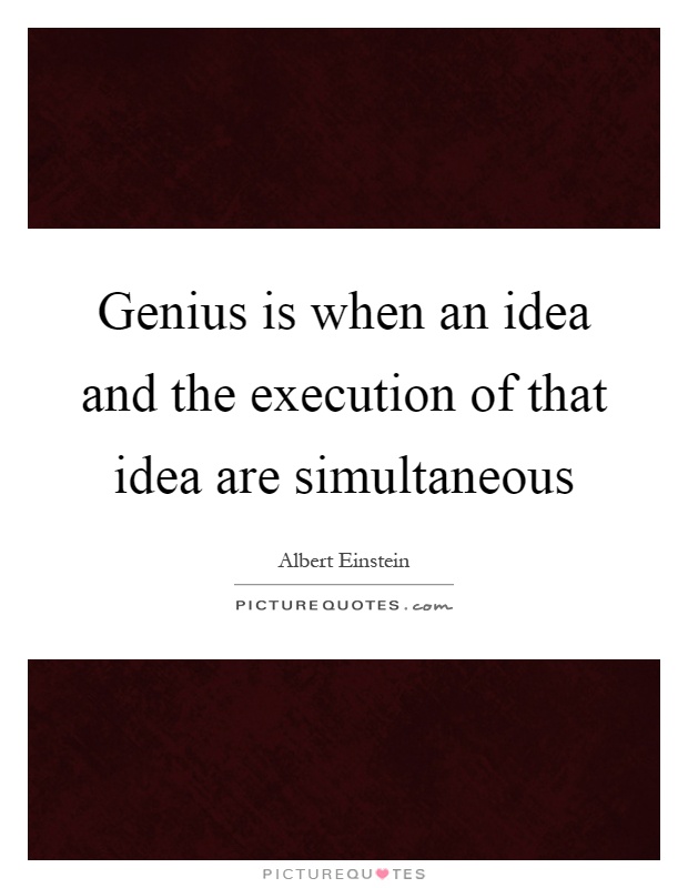Genius is when an idea and the execution of that idea are simultaneous Picture Quote #1