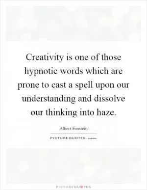 Creativity is one of those hypnotic words which are prone to cast a spell upon our understanding and dissolve our thinking into haze Picture Quote #1