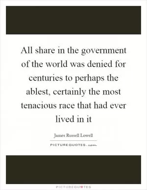 All share in the government of the world was denied for centuries to perhaps the ablest, certainly the most tenacious race that had ever lived in it Picture Quote #1