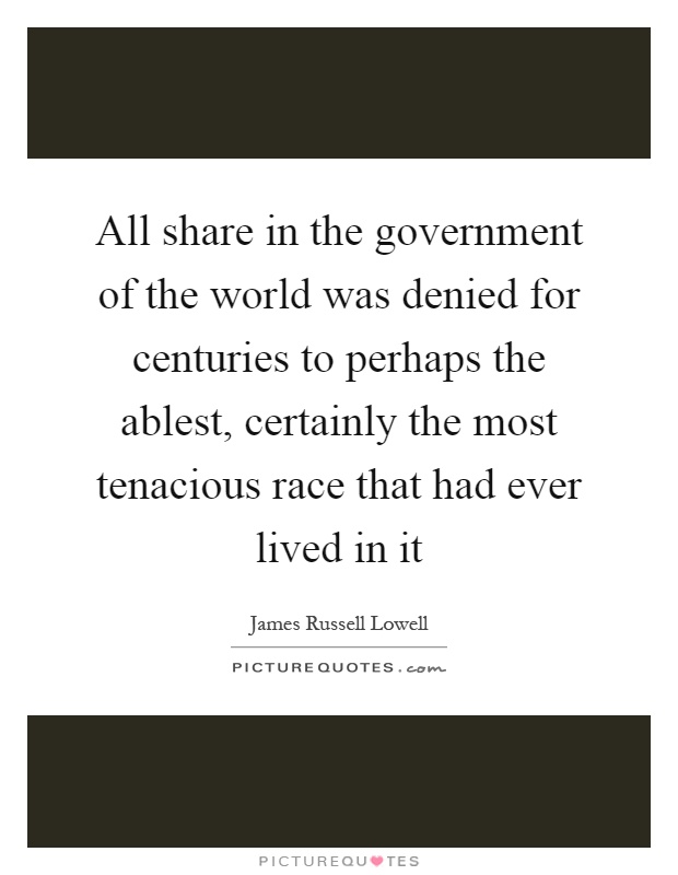 All share in the government of the world was denied for centuries to perhaps the ablest, certainly the most tenacious race that had ever lived in it Picture Quote #1