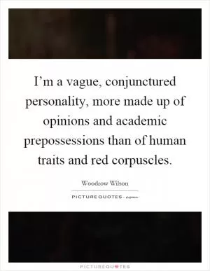 I’m a vague, conjunctured personality, more made up of opinions and academic prepossessions than of human traits and red corpuscles Picture Quote #1