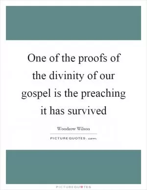 One of the proofs of the divinity of our gospel is the preaching it has survived Picture Quote #1