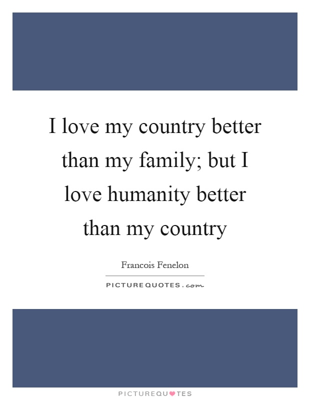I love my country better than my family; but I love humanity better than my country Picture Quote #1