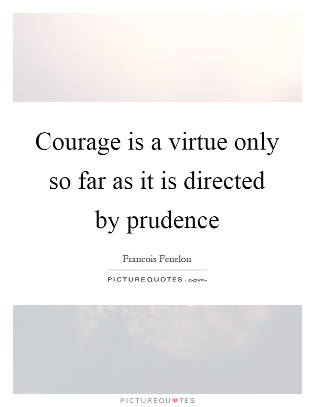 Courage is a virtue only so far as it is directed by prudence Picture Quote #1