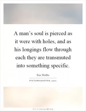 A man’s soul is pierced as it were with holes, and as his longings flow through each they are transmuted into something specific Picture Quote #1