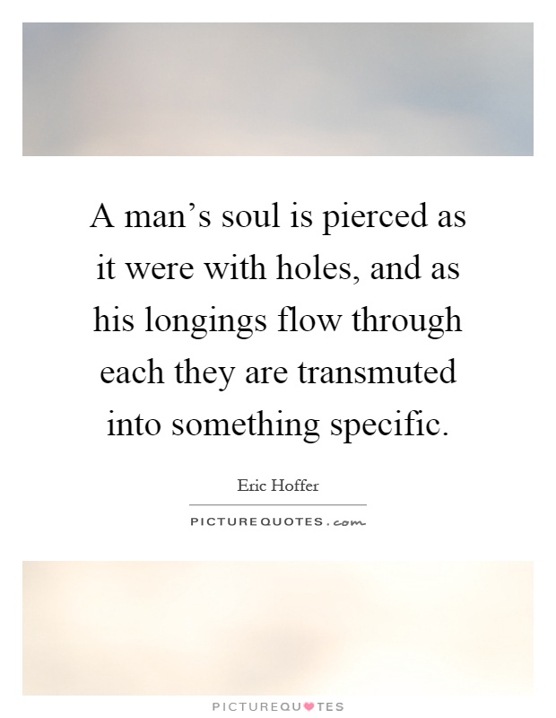 A man's soul is pierced as it were with holes, and as his longings flow through each they are transmuted into something specific Picture Quote #1
