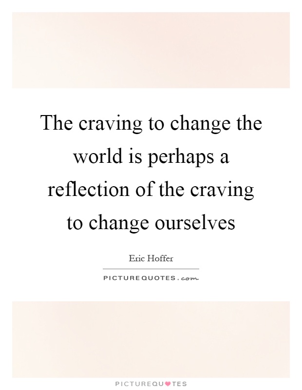 The craving to change the world is perhaps a reflection of the craving to change ourselves Picture Quote #1