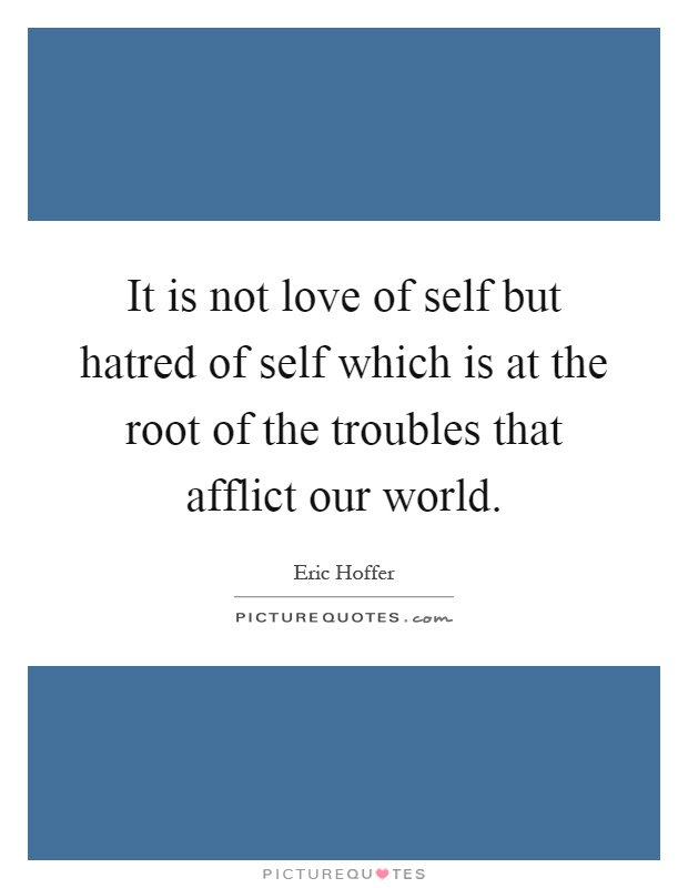 It is not love of self but hatred of self which is at the root of the troubles that afflict our world Picture Quote #1