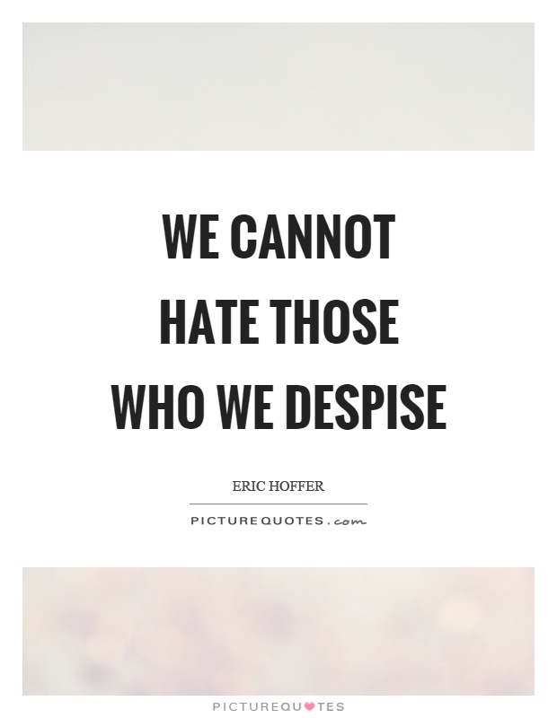 We cannot hate those who we despise Picture Quote #1