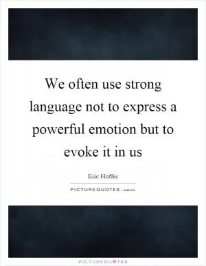 We often use strong language not to express a powerful emotion but to evoke it in us Picture Quote #1