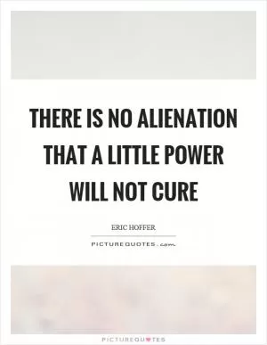 There is no alienation that a little power will not cure Picture Quote #1