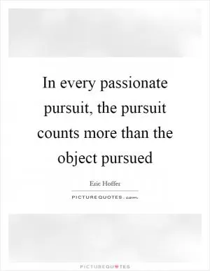 In every passionate pursuit, the pursuit counts more than the object pursued Picture Quote #1