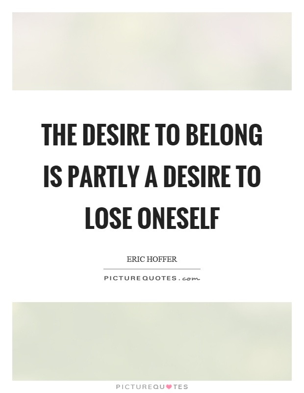 The desire to belong is partly a desire to lose oneself Picture Quote #1
