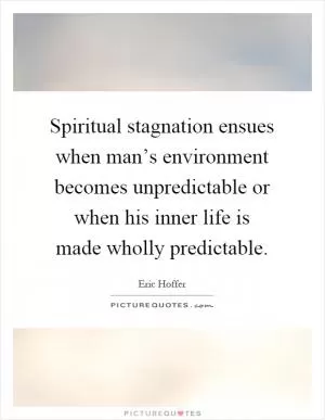 Spiritual stagnation ensues when man’s environment becomes unpredictable or when his inner life is made wholly predictable Picture Quote #1