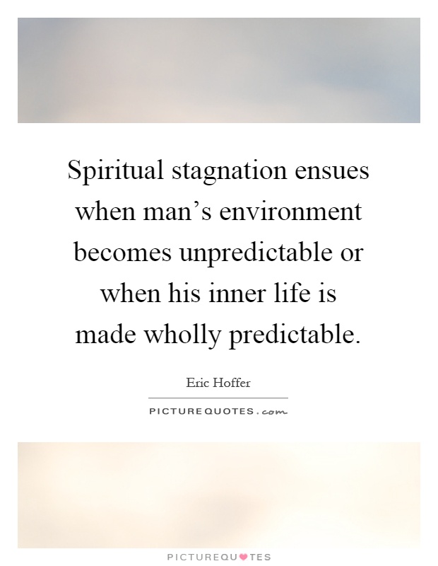 Spiritual stagnation ensues when man's environment becomes unpredictable or when his inner life is made wholly predictable Picture Quote #1