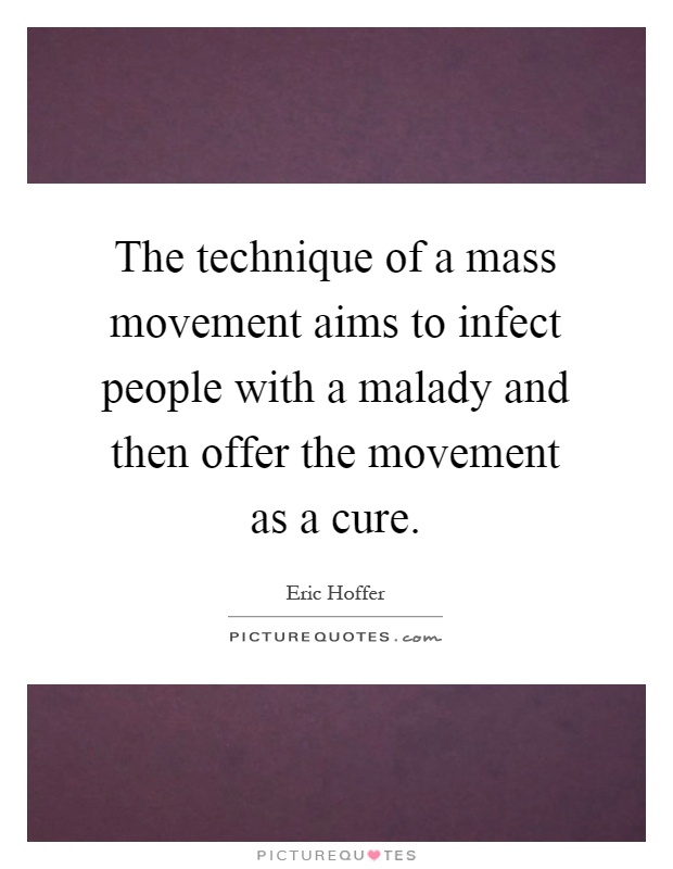 The technique of a mass movement aims to infect people with a malady and then offer the movement as a cure Picture Quote #1