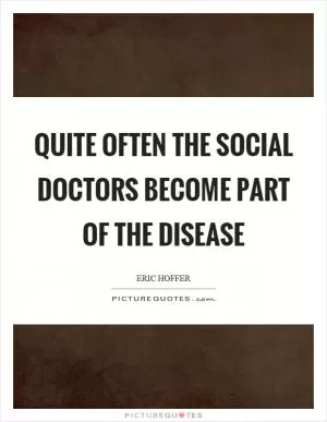 Quite often the social doctors become part of the disease Picture Quote #1