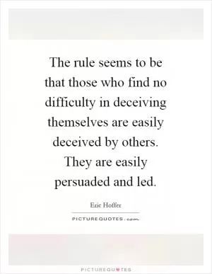 The rule seems to be that those who find no difficulty in deceiving themselves are easily deceived by others. They are easily persuaded and led Picture Quote #1
