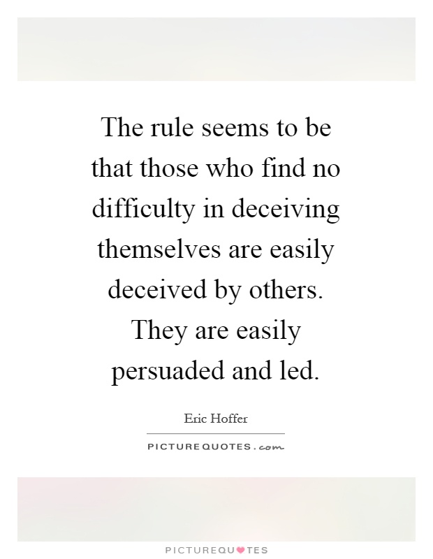 The rule seems to be that those who find no difficulty in deceiving themselves are easily deceived by others. They are easily persuaded and led Picture Quote #1