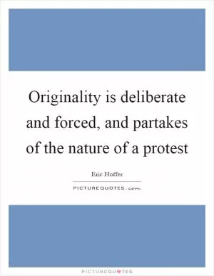 Originality is deliberate and forced, and partakes of the nature of a protest Picture Quote #1
