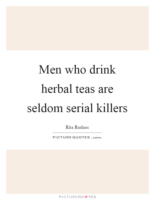 Men who drink herbal teas are seldom serial killers Picture Quote #1