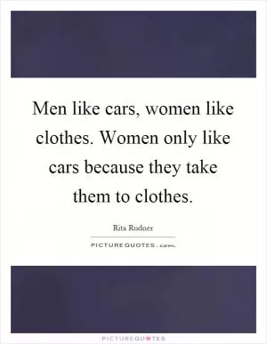 Men like cars, women like clothes. Women only like cars because they take them to clothes Picture Quote #1