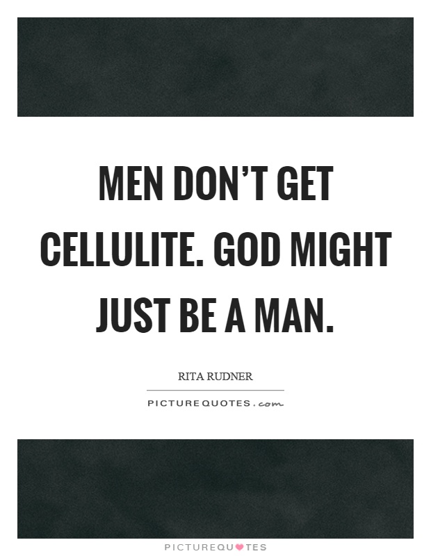 Men don't get cellulite. God might just be a man Picture Quote #1