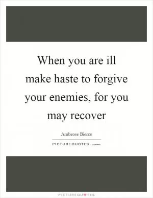 When you are ill make haste to forgive your enemies, for you may recover Picture Quote #1