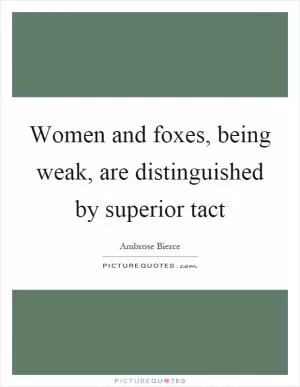 Women and foxes, being weak, are distinguished by superior tact Picture Quote #1