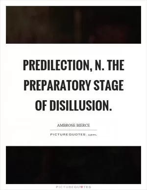 Predilection, n. The preparatory stage of disillusion Picture Quote #1