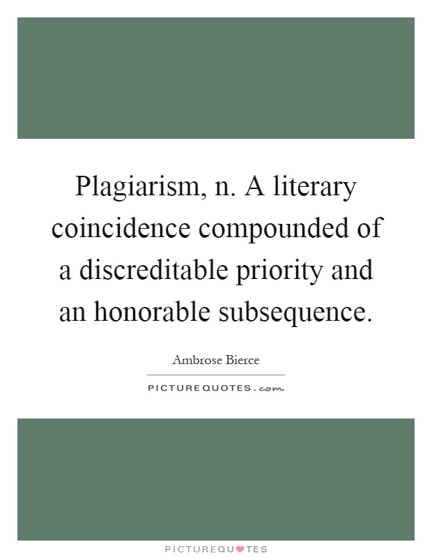Plagiarism, n. A literary coincidence compounded of a discreditable priority and an honorable subsequence Picture Quote #1