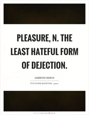 Pleasure, n. The least hateful form of dejection Picture Quote #1