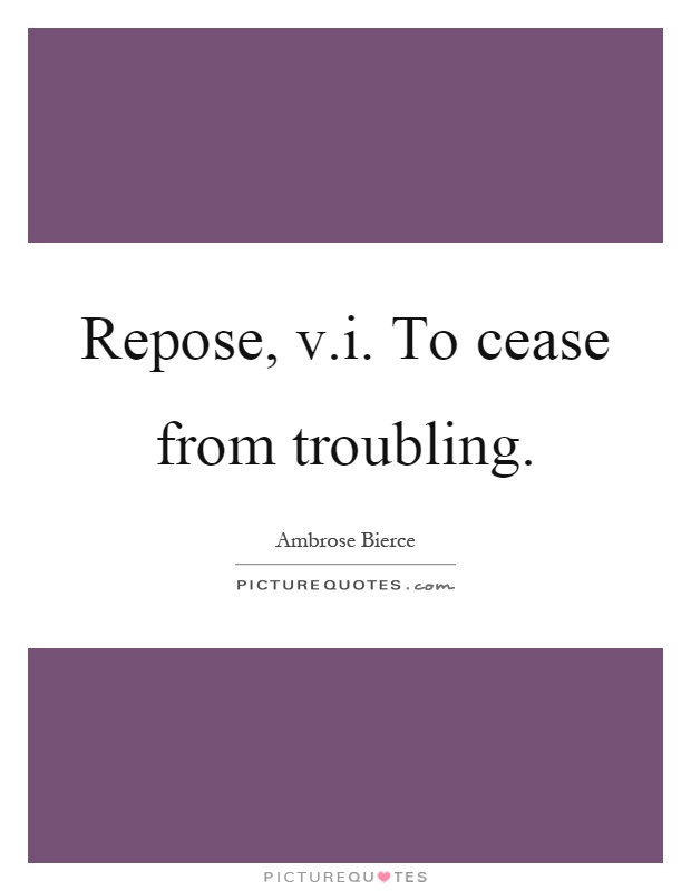Repose, v.i. To cease from troubling Picture Quote #1