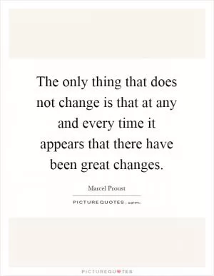 The only thing that does not change is that at any and every time it appears that there have been great changes Picture Quote #1