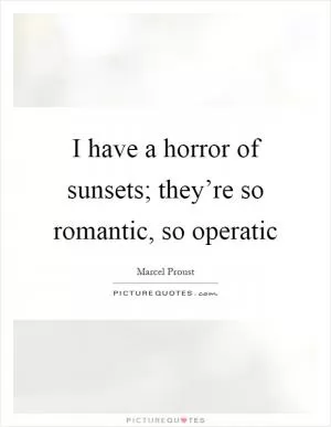 I have a horror of sunsets; they’re so romantic, so operatic Picture Quote #1