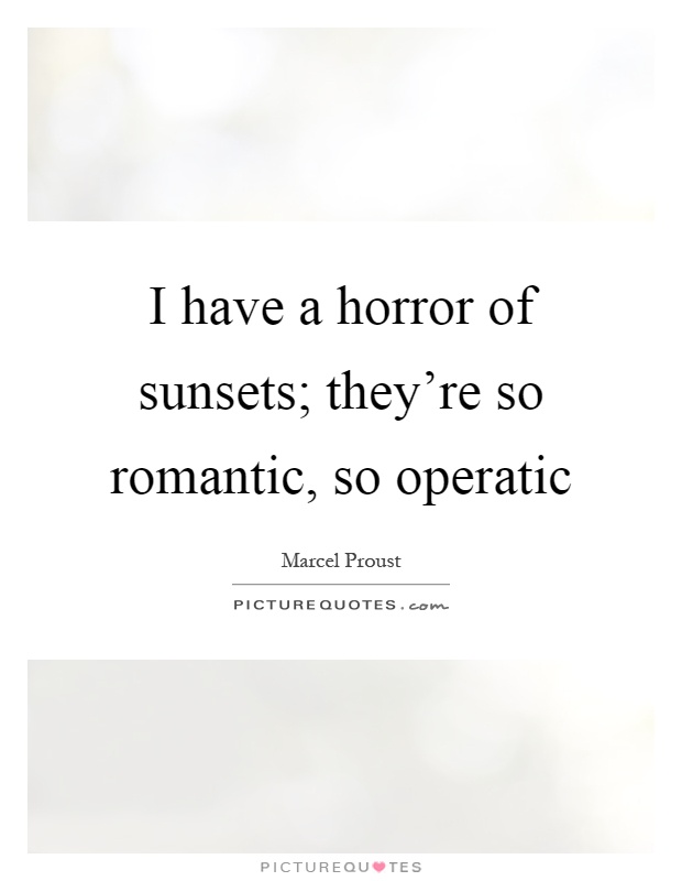 I have a horror of sunsets; they're so romantic, so operatic Picture Quote #1