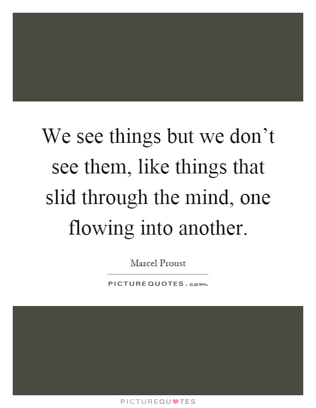 We see things but we don't see them, like things that slid through the mind, one flowing into another Picture Quote #1