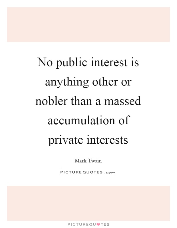 No public interest is anything other or nobler than a massed accumulation of private interests Picture Quote #1
