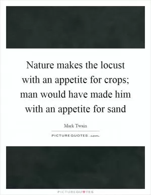 Nature makes the locust with an appetite for crops; man would have made him with an appetite for sand Picture Quote #1