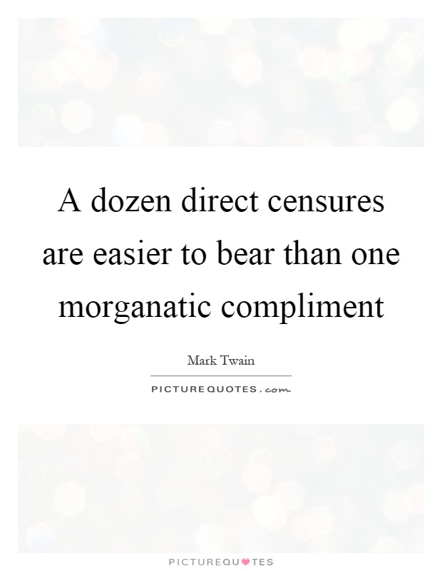 A dozen direct censures are easier to bear than one morganatic compliment Picture Quote #1