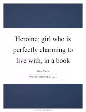 Heroine: girl who is perfectly charming to live with, in a book Picture Quote #1