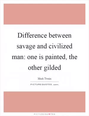 Difference between savage and civilized man: one is painted, the other gilded Picture Quote #1