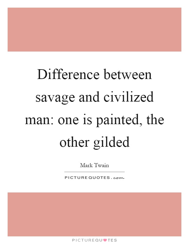 Difference between savage and civilized man: one is painted, the other gilded Picture Quote #1
