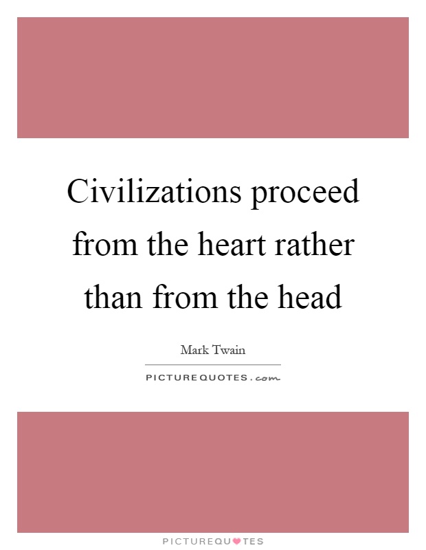 Civilizations proceed from the heart rather than from the head Picture Quote #1