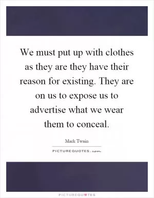 We must put up with clothes as they are they have their reason for existing. They are on us to expose us to advertise what we wear them to conceal Picture Quote #1