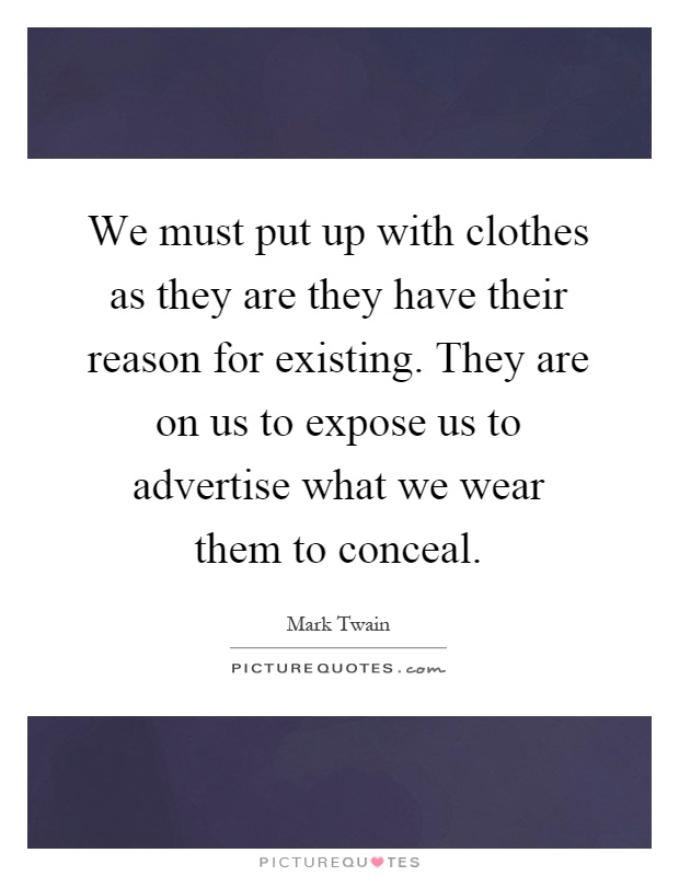 We must put up with clothes as they are they have their reason for existing. They are on us to expose us to advertise what we wear them to conceal Picture Quote #1