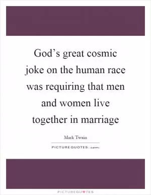 God’s great cosmic joke on the human race was requiring that men and women live together in marriage Picture Quote #1