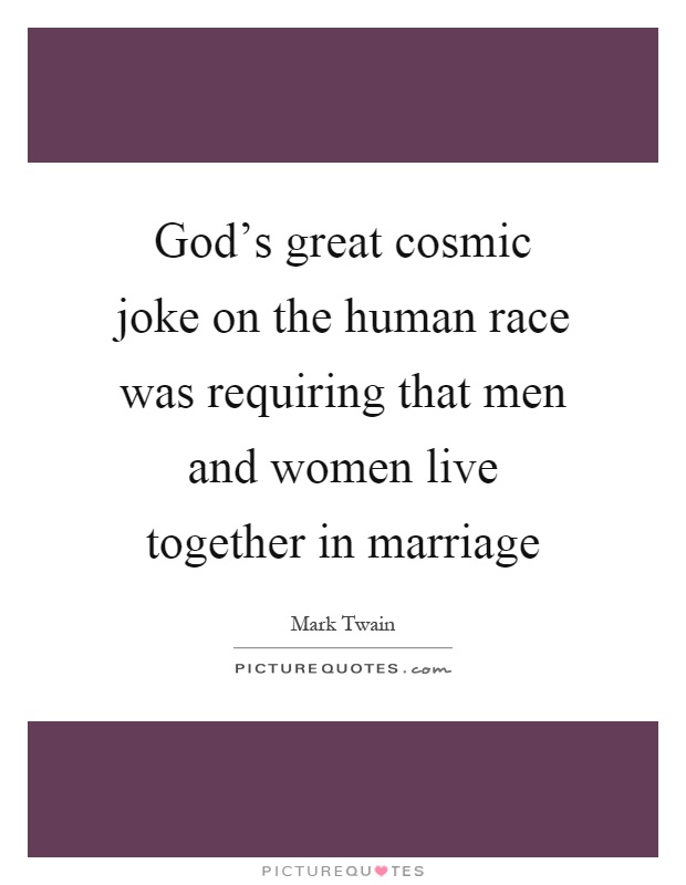 God's great cosmic joke on the human race was requiring that men and women live together in marriage Picture Quote #1